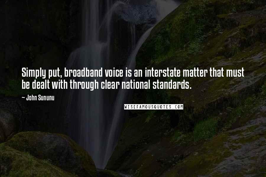 John Sununu Quotes: Simply put, broadband voice is an interstate matter that must be dealt with through clear national standards.