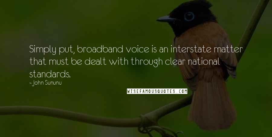 John Sununu Quotes: Simply put, broadband voice is an interstate matter that must be dealt with through clear national standards.