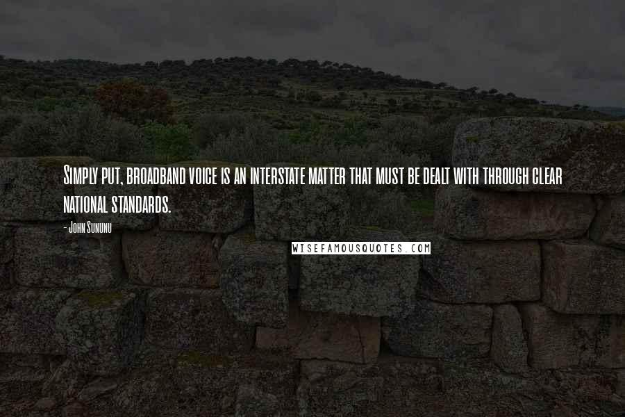 John Sununu Quotes: Simply put, broadband voice is an interstate matter that must be dealt with through clear national standards.