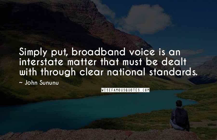 John Sununu Quotes: Simply put, broadband voice is an interstate matter that must be dealt with through clear national standards.
