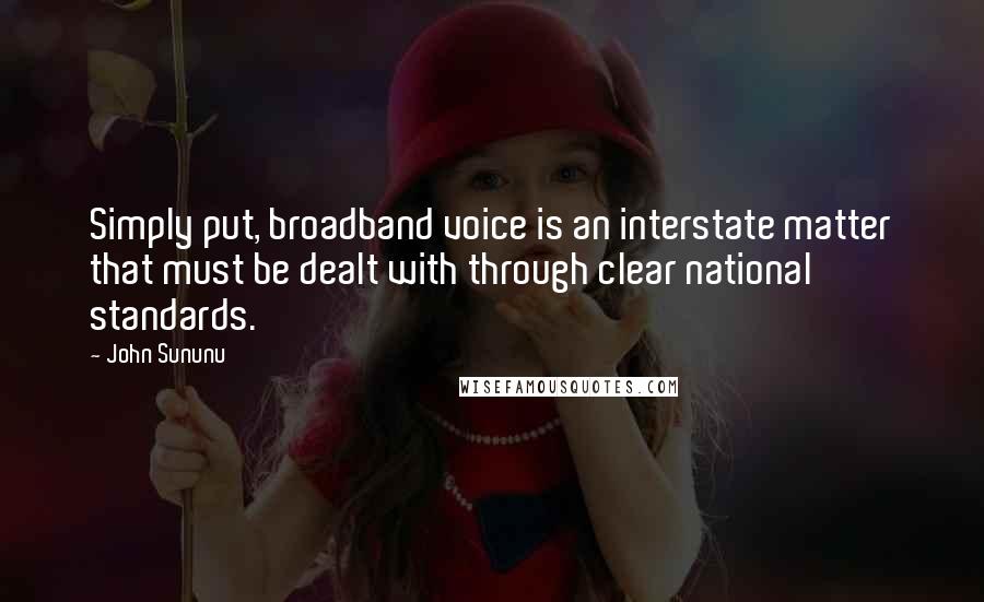 John Sununu Quotes: Simply put, broadband voice is an interstate matter that must be dealt with through clear national standards.