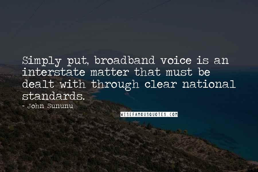 John Sununu Quotes: Simply put, broadband voice is an interstate matter that must be dealt with through clear national standards.