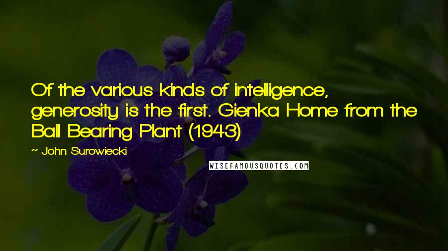 John Surowiecki Quotes: Of the various kinds of intelligence, generosity is the first. Gienka Home from the Ball Bearing Plant (1943)