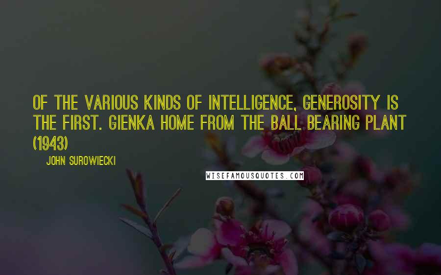 John Surowiecki Quotes: Of the various kinds of intelligence, generosity is the first. Gienka Home from the Ball Bearing Plant (1943)