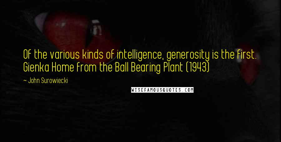 John Surowiecki Quotes: Of the various kinds of intelligence, generosity is the first. Gienka Home from the Ball Bearing Plant (1943)
