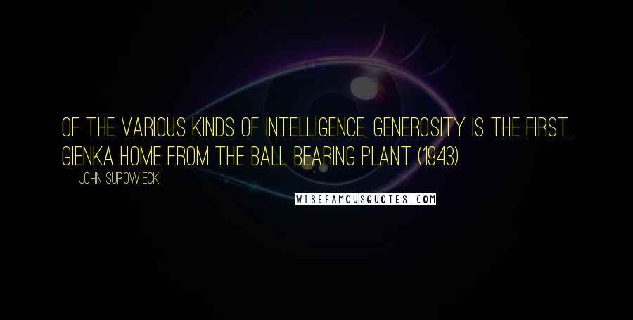 John Surowiecki Quotes: Of the various kinds of intelligence, generosity is the first. Gienka Home from the Ball Bearing Plant (1943)