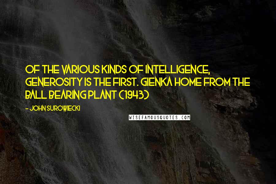 John Surowiecki Quotes: Of the various kinds of intelligence, generosity is the first. Gienka Home from the Ball Bearing Plant (1943)