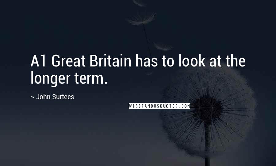 John Surtees Quotes: A1 Great Britain has to look at the longer term.