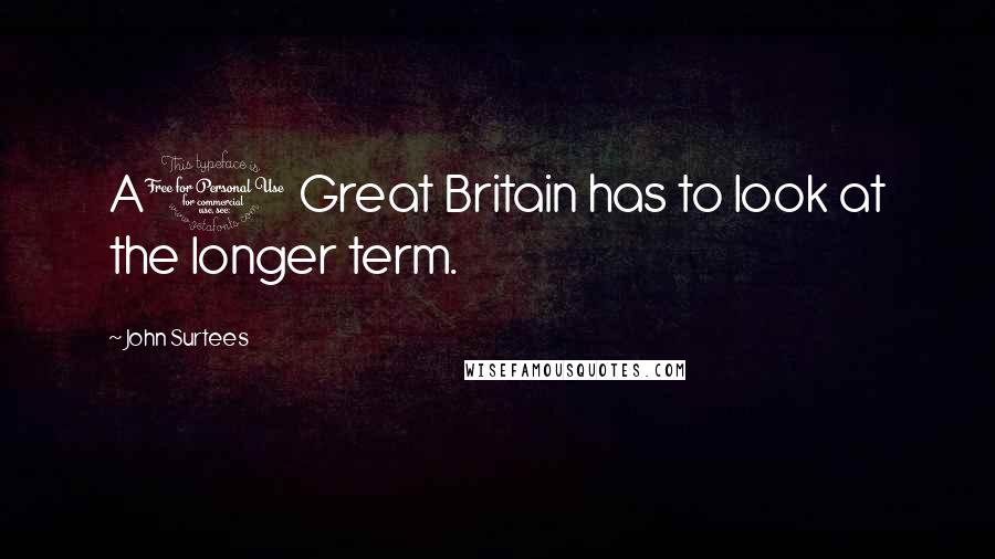 John Surtees Quotes: A1 Great Britain has to look at the longer term.