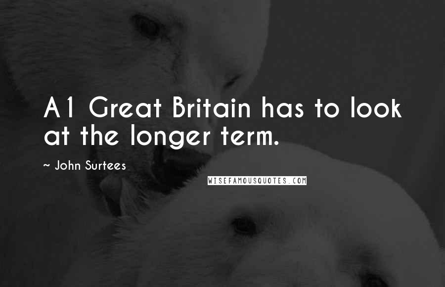 John Surtees Quotes: A1 Great Britain has to look at the longer term.