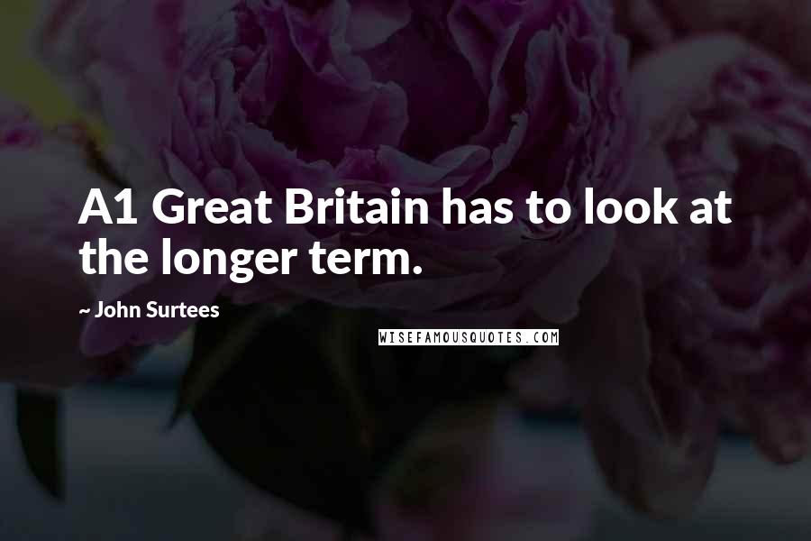 John Surtees Quotes: A1 Great Britain has to look at the longer term.