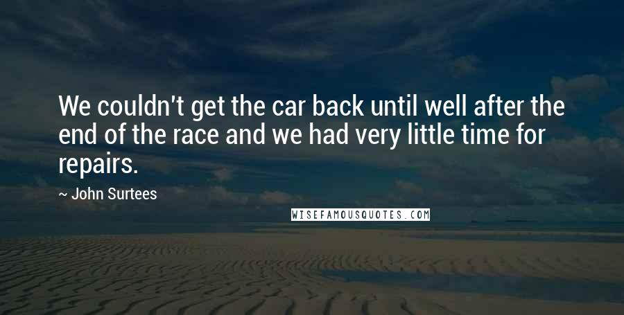 John Surtees Quotes: We couldn't get the car back until well after the end of the race and we had very little time for repairs.