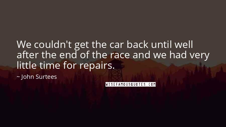 John Surtees Quotes: We couldn't get the car back until well after the end of the race and we had very little time for repairs.