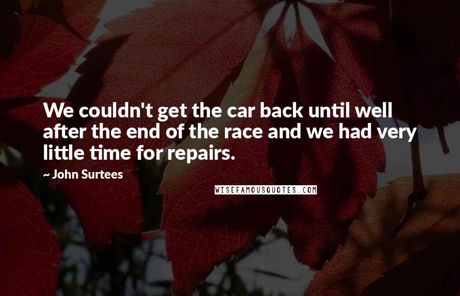 John Surtees Quotes: We couldn't get the car back until well after the end of the race and we had very little time for repairs.