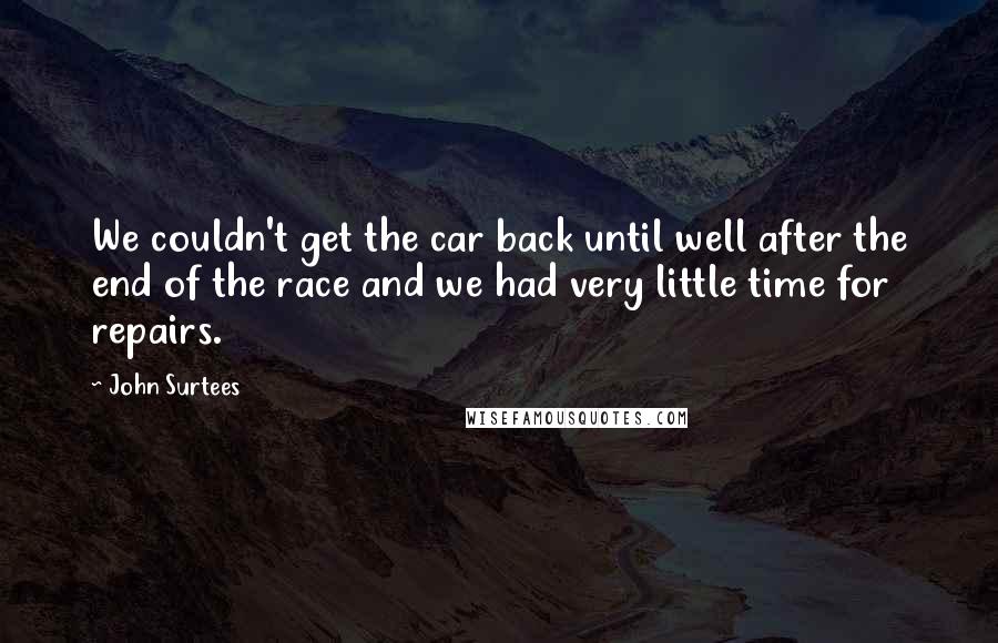 John Surtees Quotes: We couldn't get the car back until well after the end of the race and we had very little time for repairs.