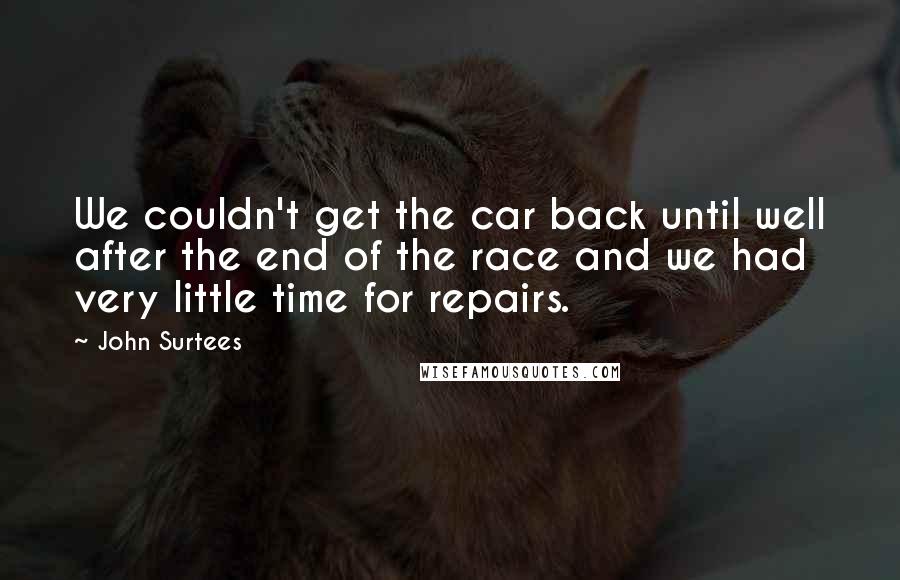 John Surtees Quotes: We couldn't get the car back until well after the end of the race and we had very little time for repairs.