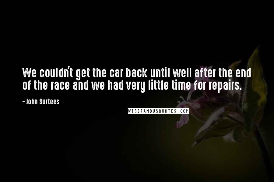 John Surtees Quotes: We couldn't get the car back until well after the end of the race and we had very little time for repairs.