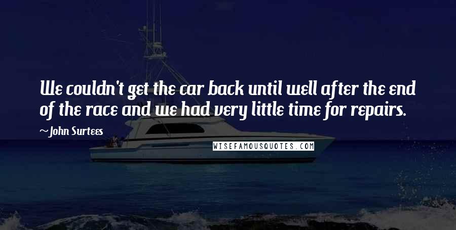 John Surtees Quotes: We couldn't get the car back until well after the end of the race and we had very little time for repairs.