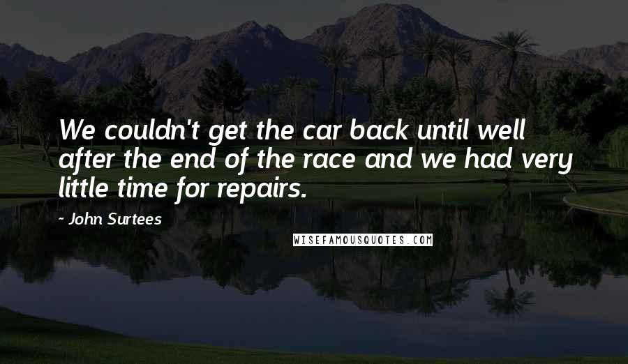 John Surtees Quotes: We couldn't get the car back until well after the end of the race and we had very little time for repairs.
