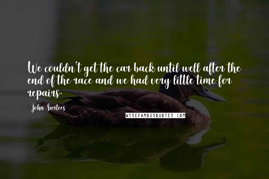 John Surtees Quotes: We couldn't get the car back until well after the end of the race and we had very little time for repairs.