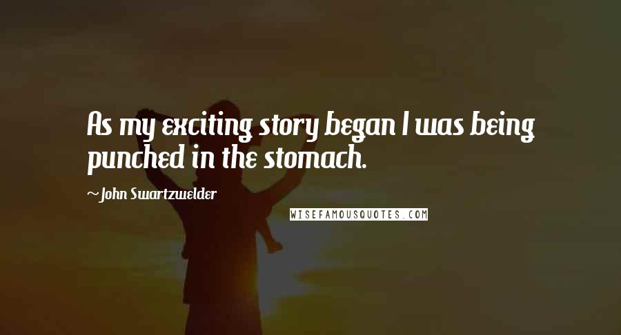 John Swartzwelder Quotes: As my exciting story began I was being punched in the stomach.