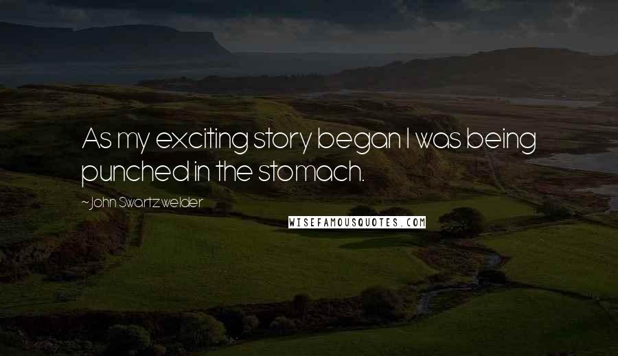 John Swartzwelder Quotes: As my exciting story began I was being punched in the stomach.