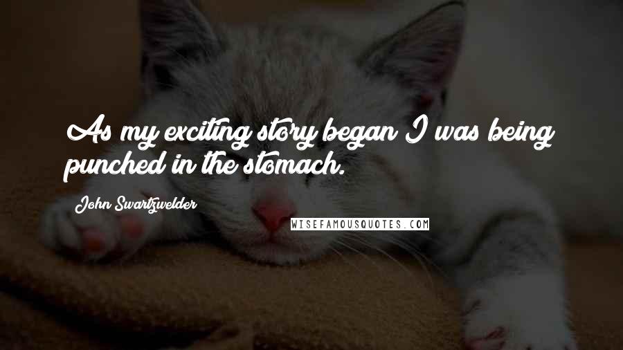 John Swartzwelder Quotes: As my exciting story began I was being punched in the stomach.