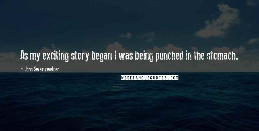 John Swartzwelder Quotes: As my exciting story began I was being punched in the stomach.