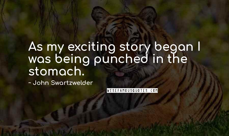 John Swartzwelder Quotes: As my exciting story began I was being punched in the stomach.