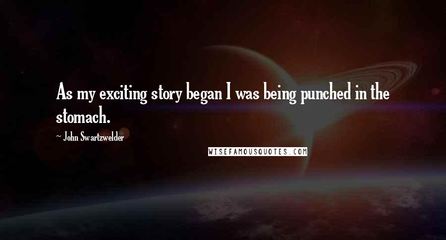 John Swartzwelder Quotes: As my exciting story began I was being punched in the stomach.