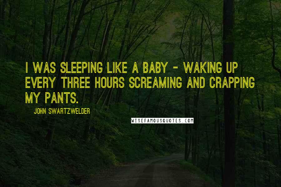 John Swartzwelder Quotes: I was sleeping like a baby - waking up every three hours screaming and crapping my pants.