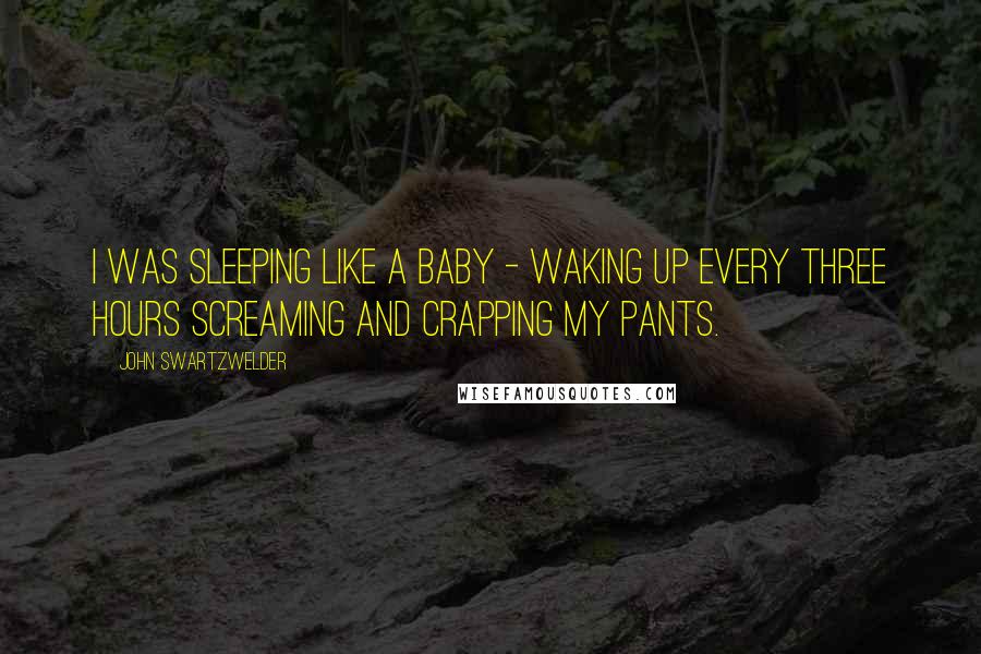 John Swartzwelder Quotes: I was sleeping like a baby - waking up every three hours screaming and crapping my pants.