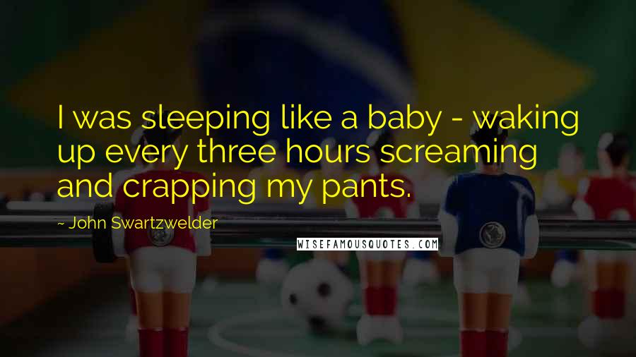 John Swartzwelder Quotes: I was sleeping like a baby - waking up every three hours screaming and crapping my pants.