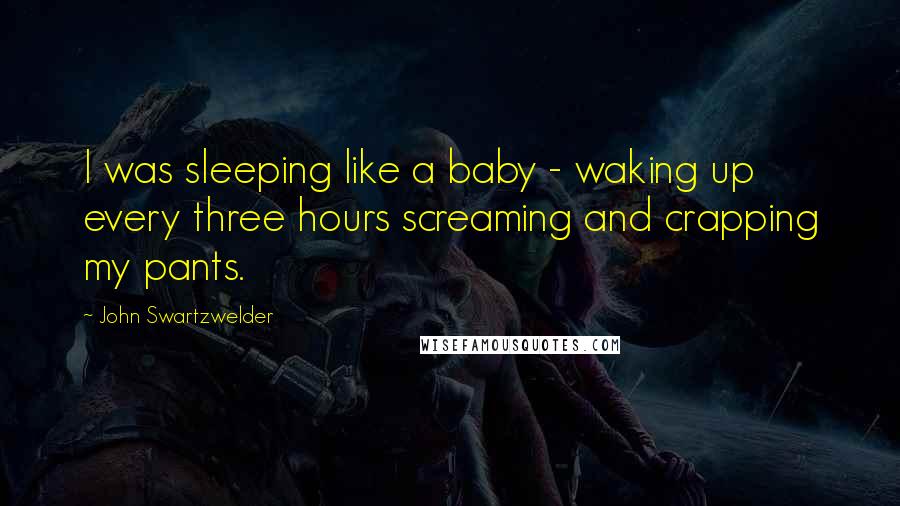 John Swartzwelder Quotes: I was sleeping like a baby - waking up every three hours screaming and crapping my pants.