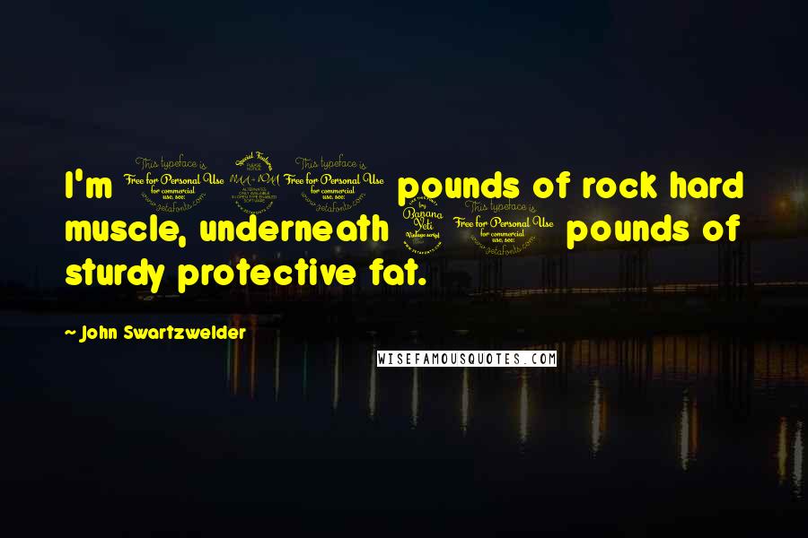 John Swartzwelder Quotes: I'm 190 pounds of rock hard muscle, underneath 40 pounds of sturdy protective fat.