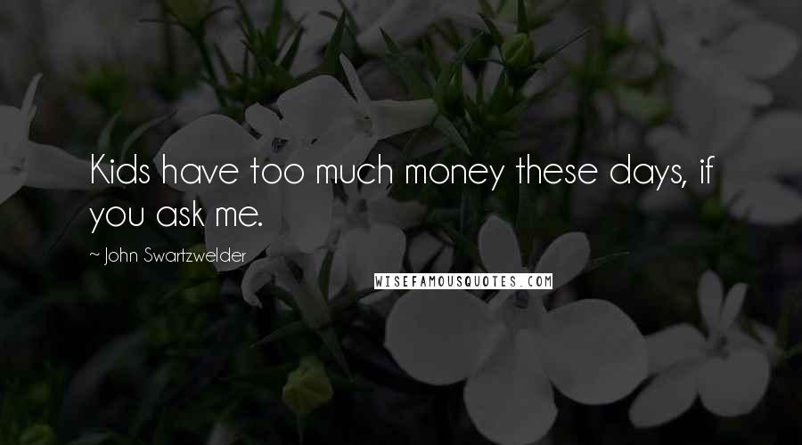 John Swartzwelder Quotes: Kids have too much money these days, if you ask me.