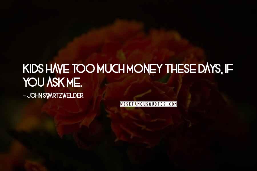 John Swartzwelder Quotes: Kids have too much money these days, if you ask me.