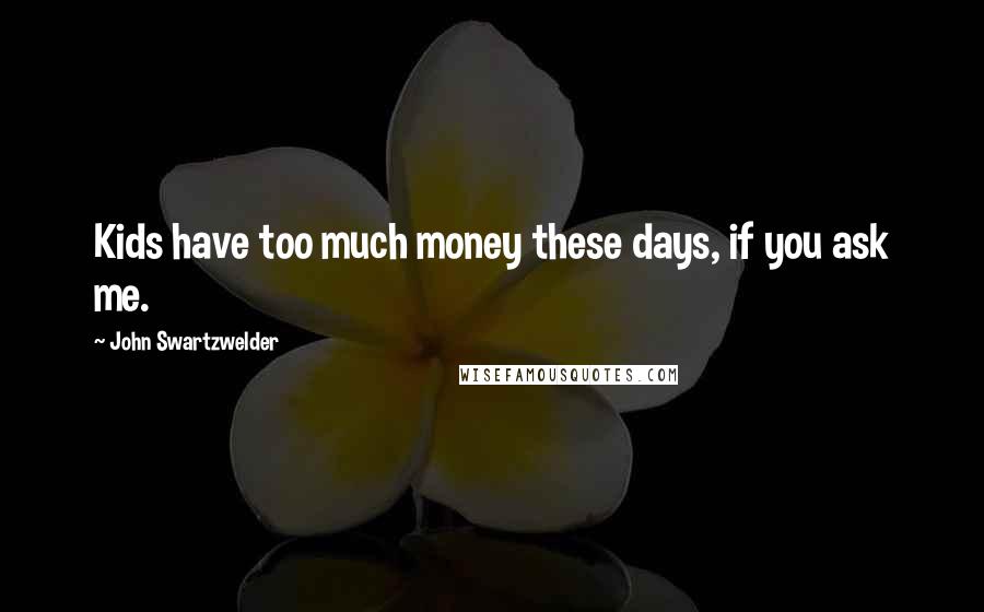 John Swartzwelder Quotes: Kids have too much money these days, if you ask me.