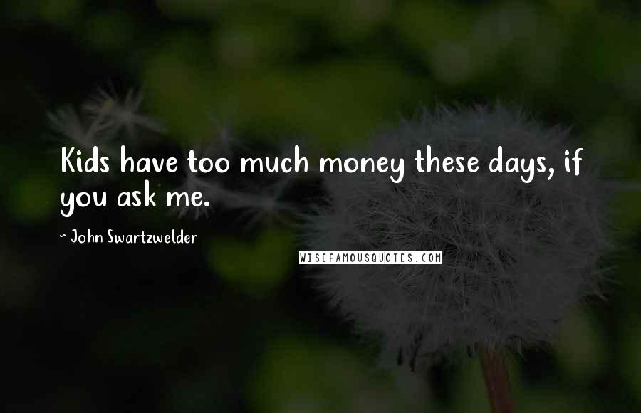John Swartzwelder Quotes: Kids have too much money these days, if you ask me.