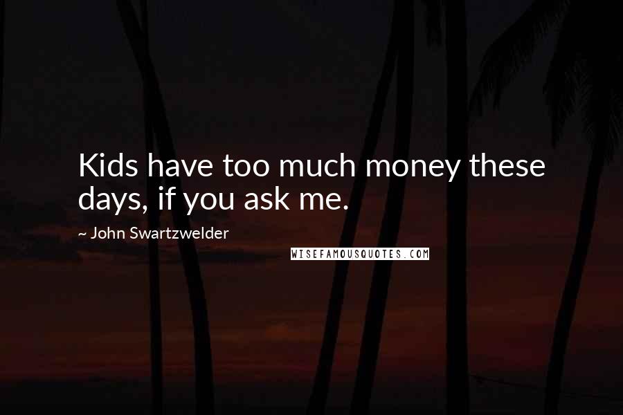 John Swartzwelder Quotes: Kids have too much money these days, if you ask me.