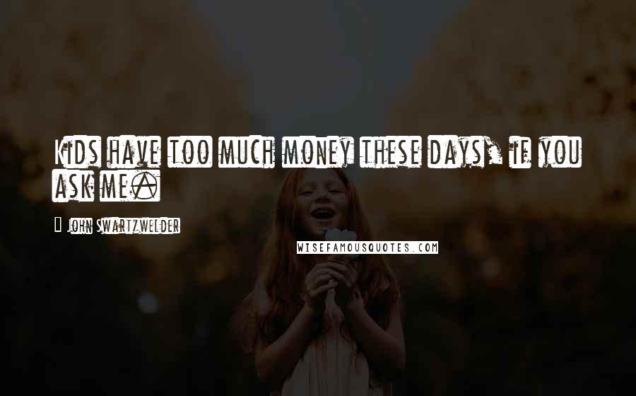 John Swartzwelder Quotes: Kids have too much money these days, if you ask me.