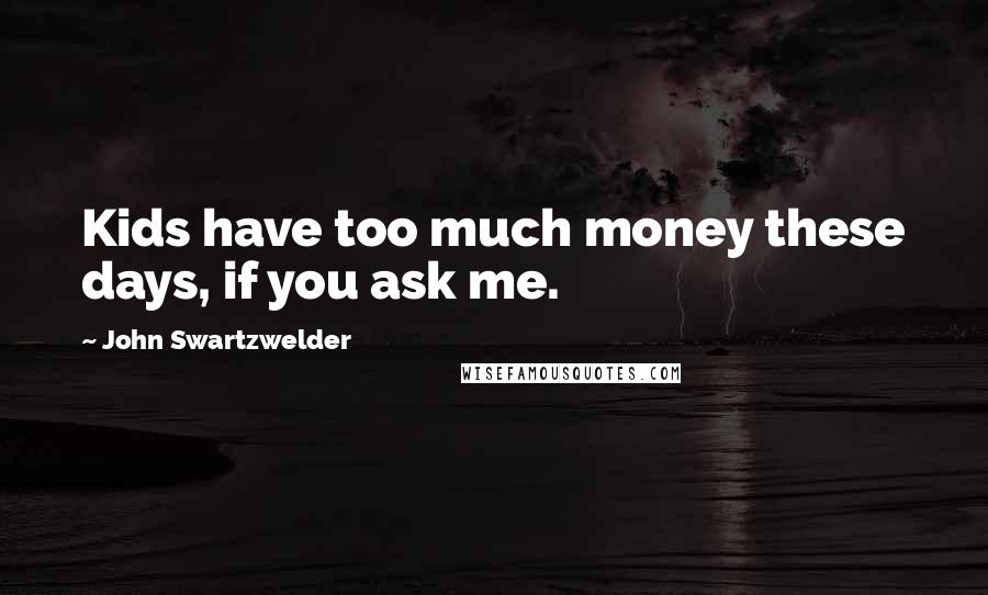 John Swartzwelder Quotes: Kids have too much money these days, if you ask me.