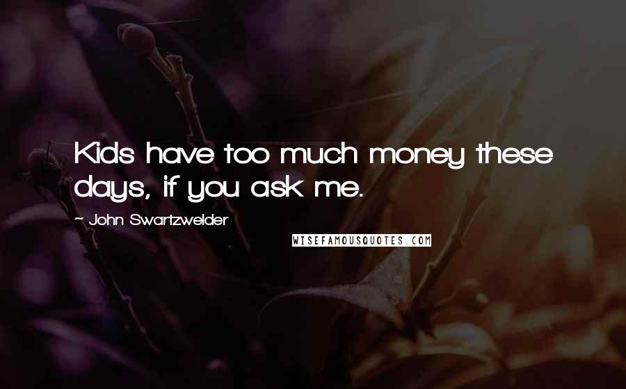 John Swartzwelder Quotes: Kids have too much money these days, if you ask me.