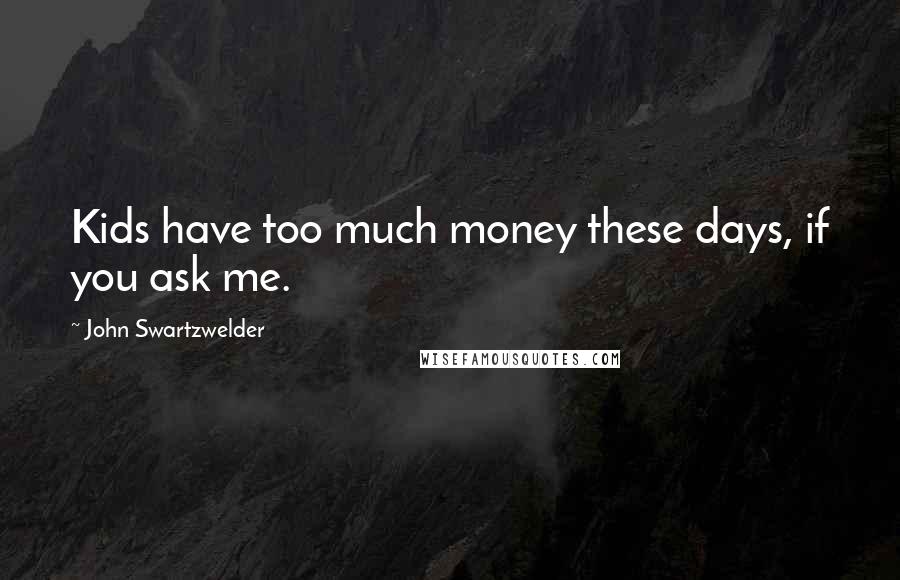 John Swartzwelder Quotes: Kids have too much money these days, if you ask me.