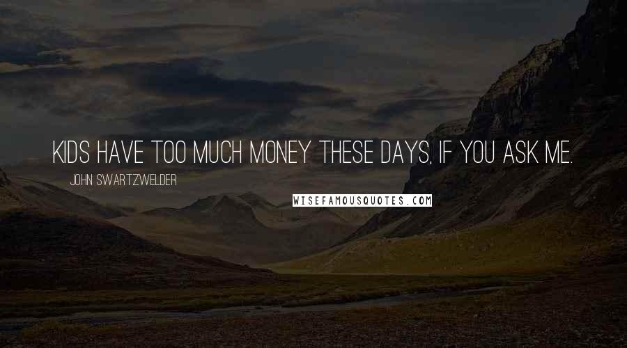 John Swartzwelder Quotes: Kids have too much money these days, if you ask me.
