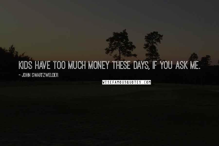 John Swartzwelder Quotes: Kids have too much money these days, if you ask me.