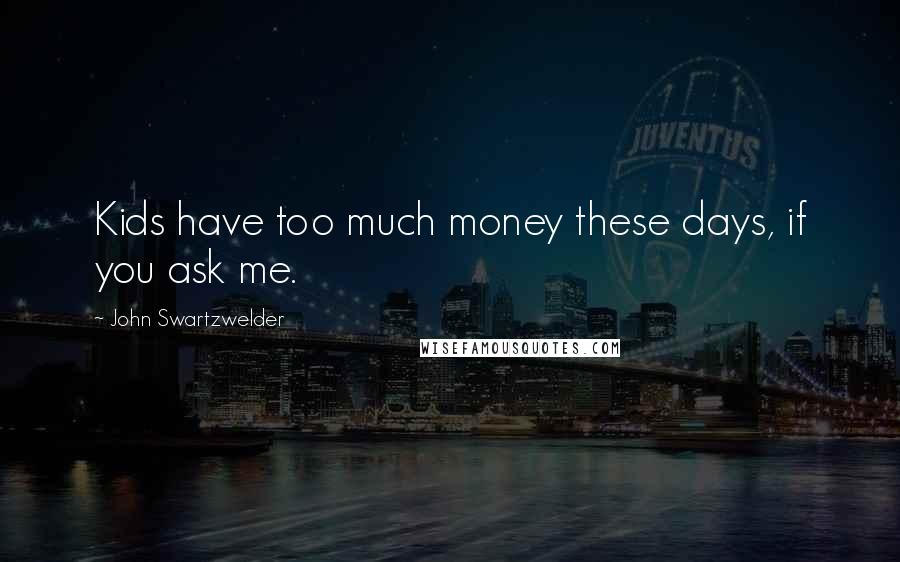 John Swartzwelder Quotes: Kids have too much money these days, if you ask me.