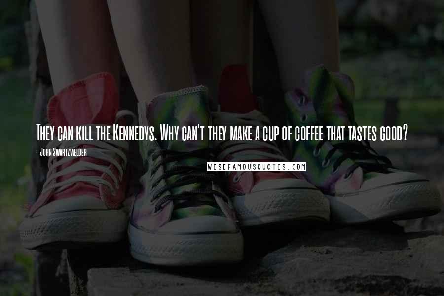 John Swartzwelder Quotes: They can kill the Kennedys. Why can't they make a cup of coffee that tastes good?