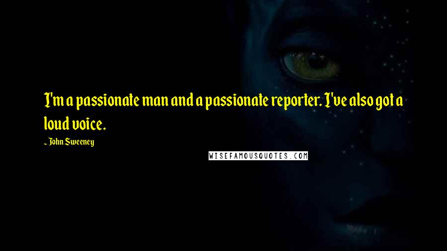 John Sweeney Quotes: I'm a passionate man and a passionate reporter. I've also got a loud voice.