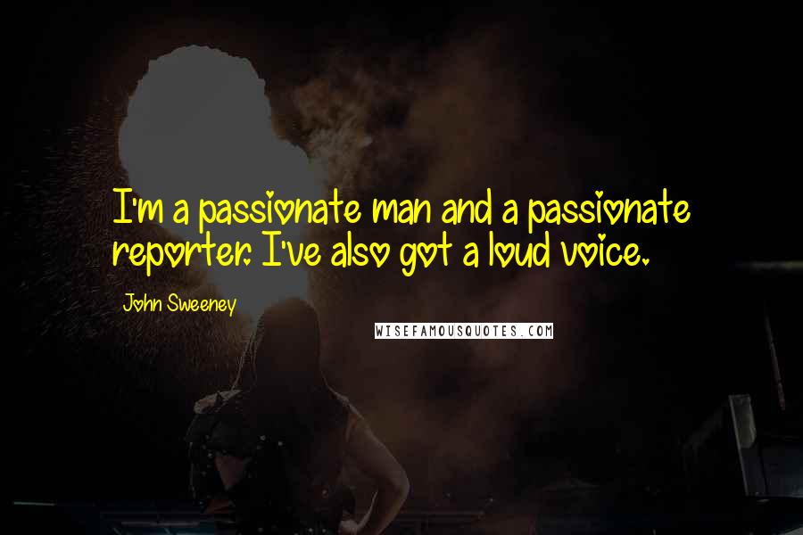 John Sweeney Quotes: I'm a passionate man and a passionate reporter. I've also got a loud voice.